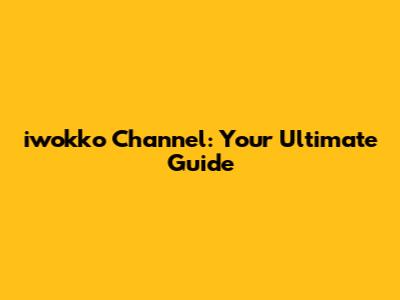 iwokko Channel: Your Ultimate Guide