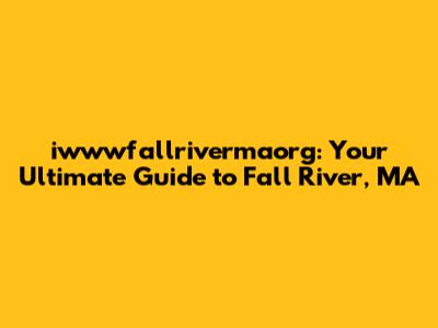 iwwwfallrivermaorg: Your Ultimate Guide to Fall River, MA