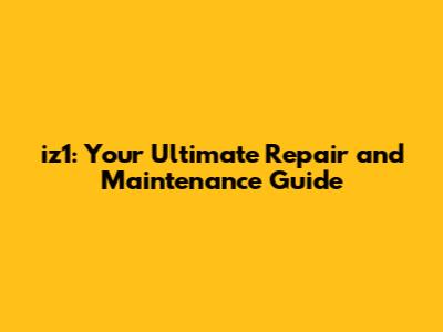 iz1: Your Ultimate Repair and Maintenance Guide