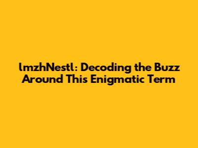 lmzhNestl: Decoding the Buzz Around This Enigmatic Term
