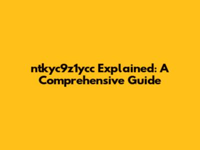 ntkyc9z1ycc Explained: A Comprehensive Guide