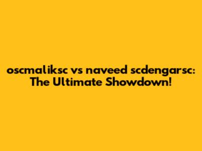 oscmaliksc vs naveed scdengarsc: The Ultimate Showdown!
