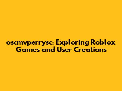 oscmvperrysc: Exploring Roblox Games and User Creations