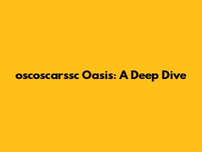 oscoscar'ssc Oasis: A Deep Dive