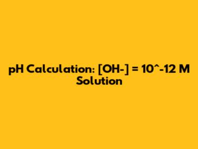 pH Calculation: [OH-] = 10^-12 M Solution