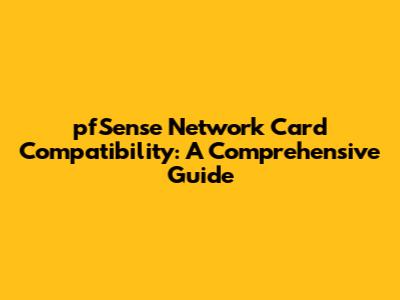 pfSense Network Card Compatibility: A Comprehensive Guide