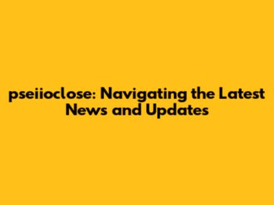 pseiioclose: Navigating the Latest News and Updates