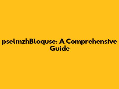 pselmzhBloquse: A Comprehensive Guide