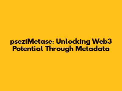 pseziMetase: Unlocking Web3 Potential Through Metadata