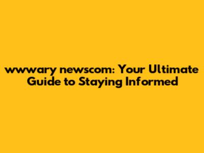 wwwary newscom: Your Ultimate Guide to Staying Informed