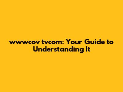 wwwcov tvcom: Your Guide to Understanding It