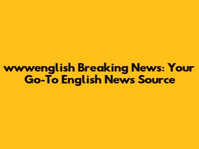 wwwenglish Breaking News: Your Go-To English News Source
