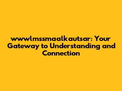 wwwlmssmaalkautsar: Your Gateway to Understanding and Connection