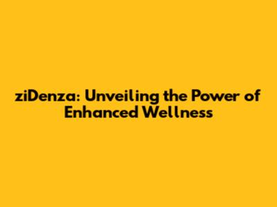 ziDenza: Unveiling the Power of Enhanced Wellness