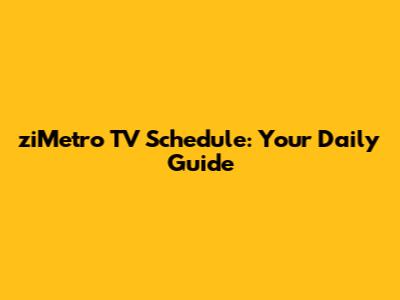 ziMetro TV Schedule: Your Daily Guide