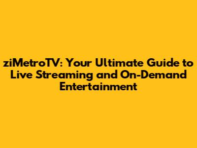 ziMetroTV: Your Ultimate Guide to Live Streaming and On-Demand Entertainment