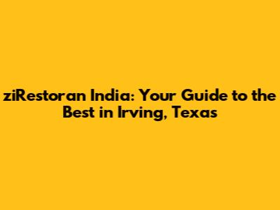 ziRestoran India: Your Guide to the Best in Irving, Texas
